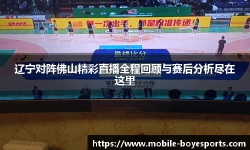 辽宁对阵佛山精彩直播全程回顾与赛后分析尽在这里